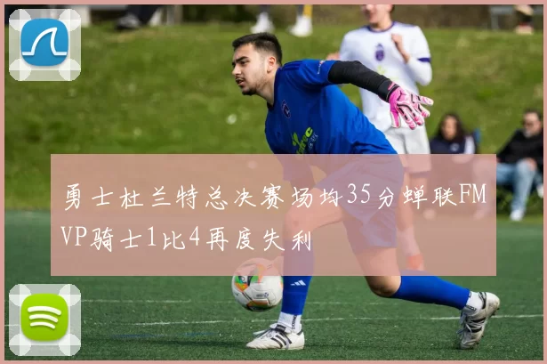 勇士杜兰特总决赛场均35分蝉联FMVP骑士1比4再度失利