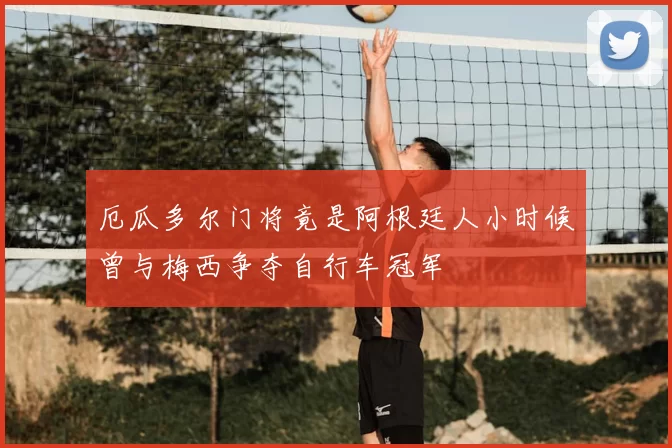 厄瓜多尔门将竟是阿根廷人小时候曾与梅西争夺自行车冠军