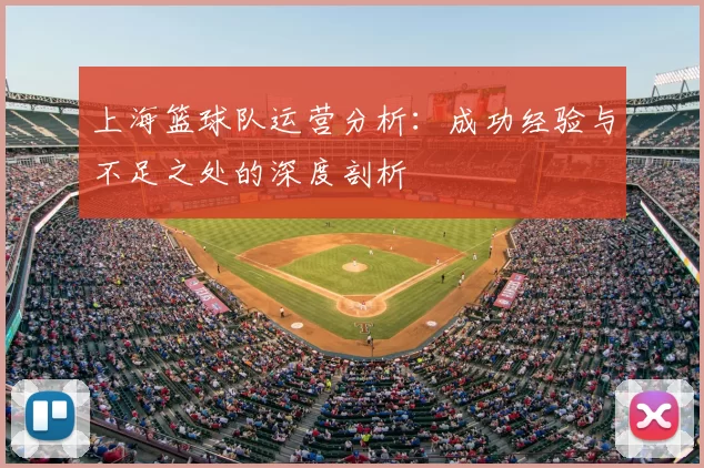 上海篮球队运营分析：成功经验与不足之处的深度剖析