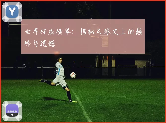 世界杯成绩单：揭秘足球史上的巅峰与遗憾