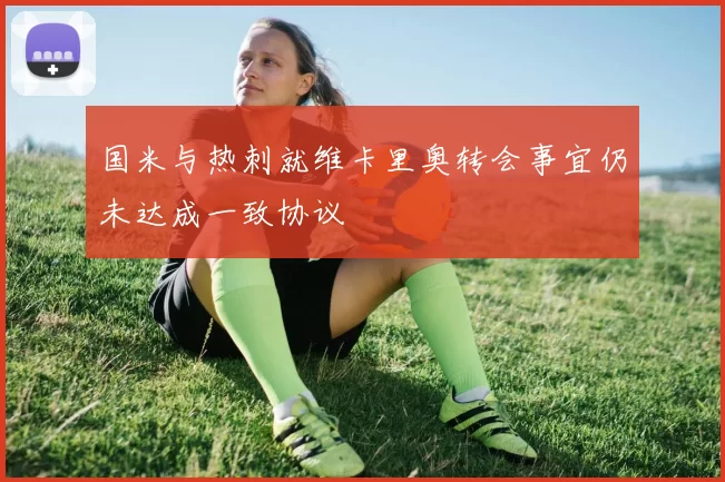 国米与热刺就维卡里奥转会事宜仍未达成一致协议