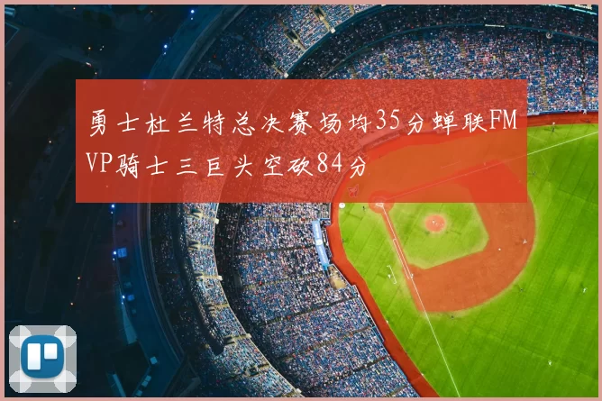 勇士杜兰特总决赛场均35分蝉联FMVP骑士三巨头空砍84分