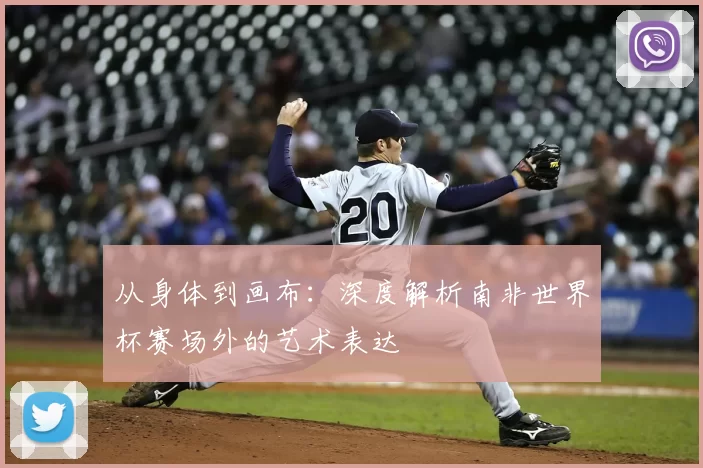 从身体到画布:深度解析南非世界杯赛场外的艺术表达