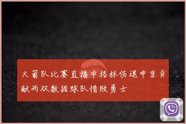 火箭队比赛直播中格林伤退申京贡献两双数据球队惜败勇士