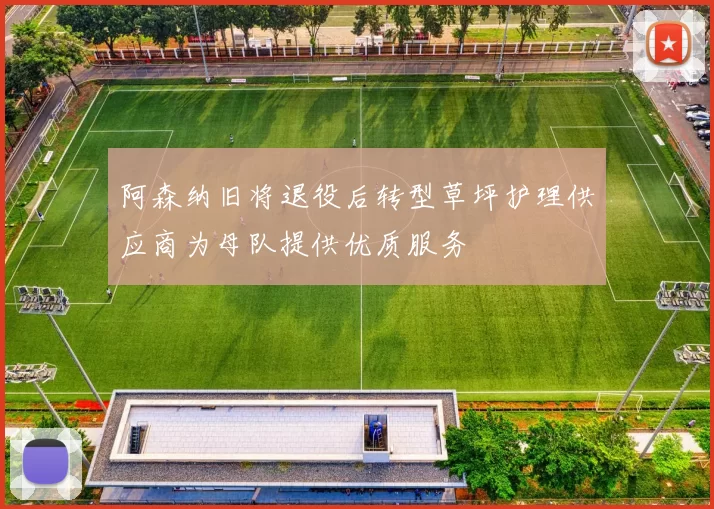 阿森纳旧将退役后转型草坪护理供应商为母队提供优质服务
