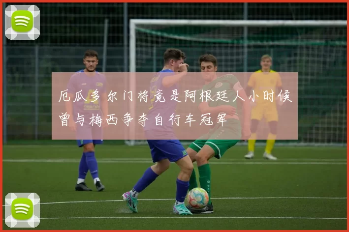 厄瓜多尔门将竟是阿根廷人小时候曾与梅西争夺自行车冠军