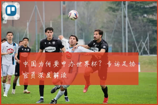 中国为何要申办世界杯？专访足协官员深度解读