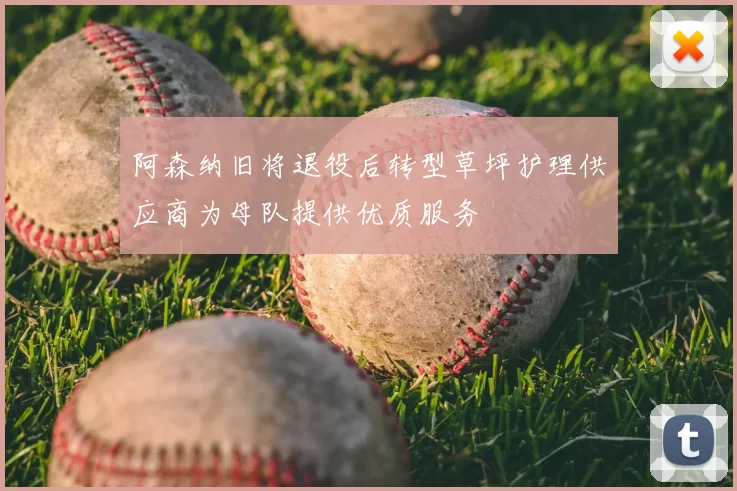 阿森纳旧将退役后转型草坪护理供应商为母队提供优质服务