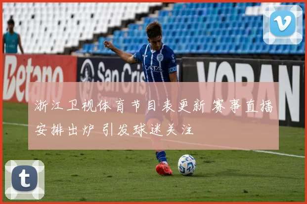 浙江卫视体育节目表更新 赛事直播安排出炉 引发球迷关注
