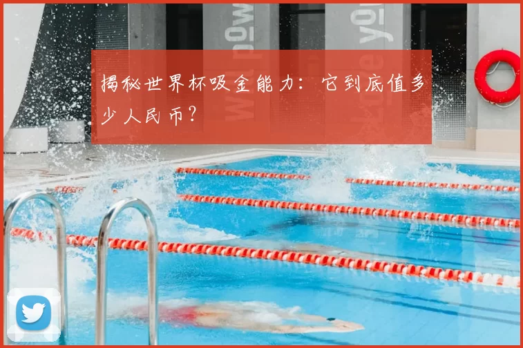揭秘世界杯吸金能力:它到底值多少人民币?