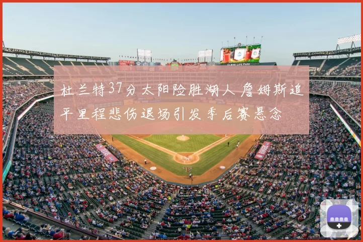 杜兰特37分太阳险胜湖人 詹姆斯追平里程悲伤退场引发季后赛悬念