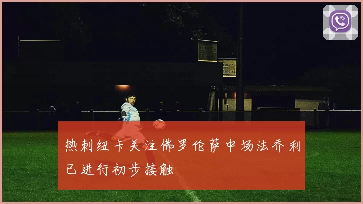 热刺纽卡关注佛罗伦萨中场法乔利已进行初步接触