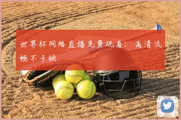 世界杯网络直播免费观看:高清流畅不卡顿