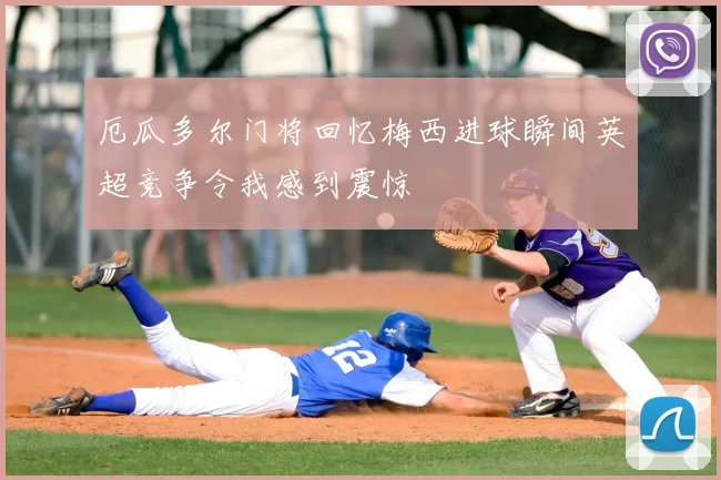 厄瓜多尔门将回忆梅西进球瞬间英超竞争令我感到震惊
