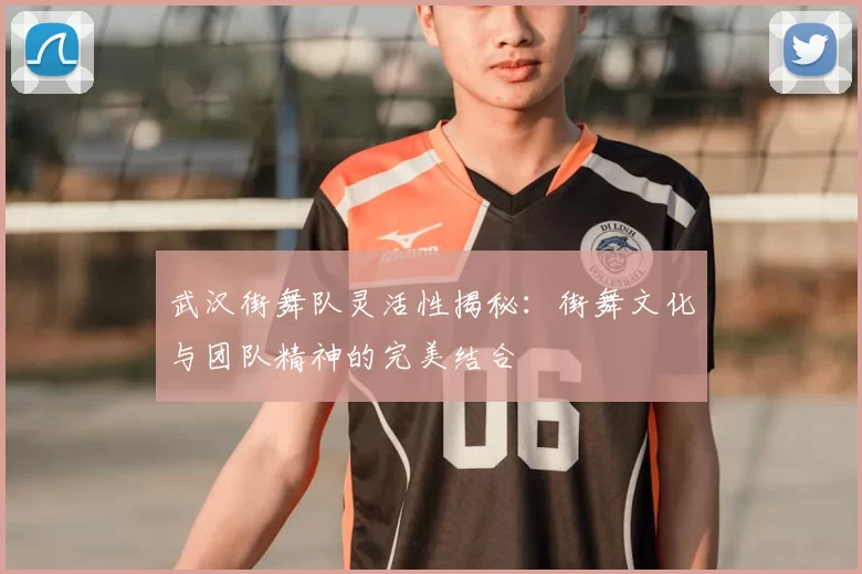 武汉街舞队灵活性揭秘：街舞文化与团队精神的完美结合