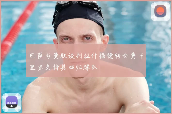 巴萨与曼联谈判拉什福德转会费卡里克支持其回归球队