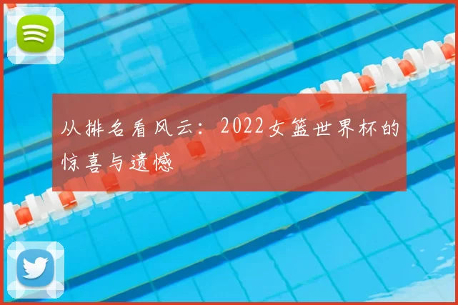 从排名看风云:2022女篮世界杯的惊喜与遗憾