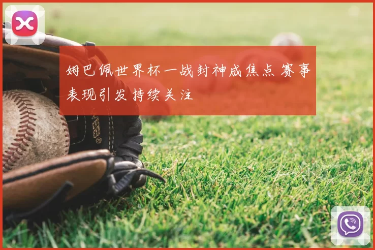 姆巴佩世界杯一战封神成焦点 赛事表现引发持续关注