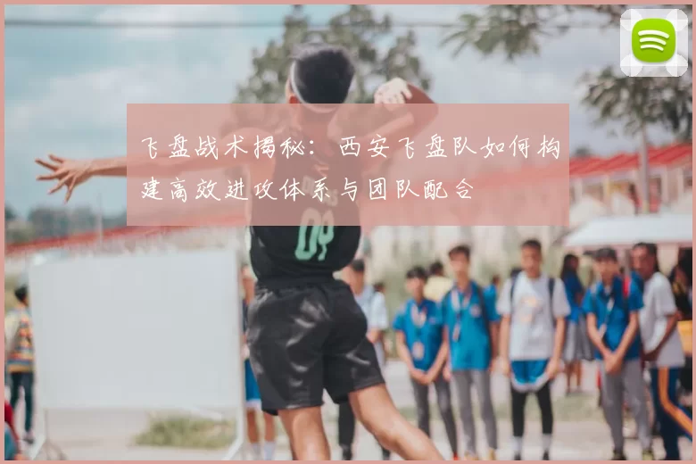 飞盘战术揭秘：西安飞盘队如何构建高效进攻体系与团队配合