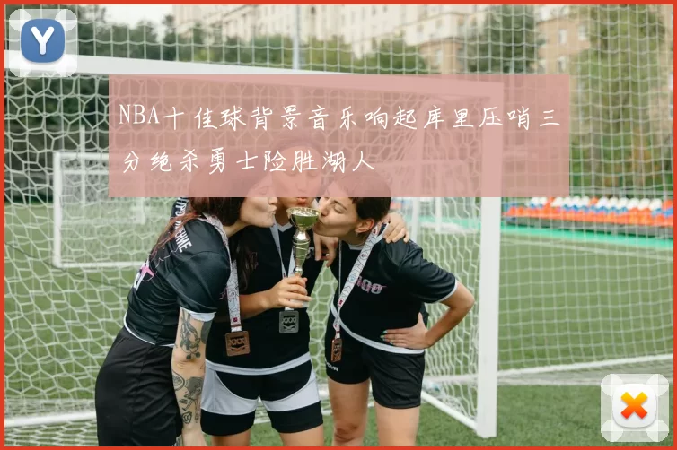 NBA十佳球背景音乐响起库里压哨三分绝杀勇士险胜湖人