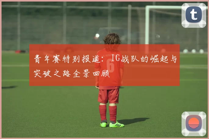 青年赛特别报道：IG战队的崛起与突破之路全景回顾