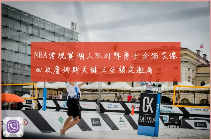NBA常规赛湖人队对阵勇士全场录像回放詹姆斯关键三分锁定胜局