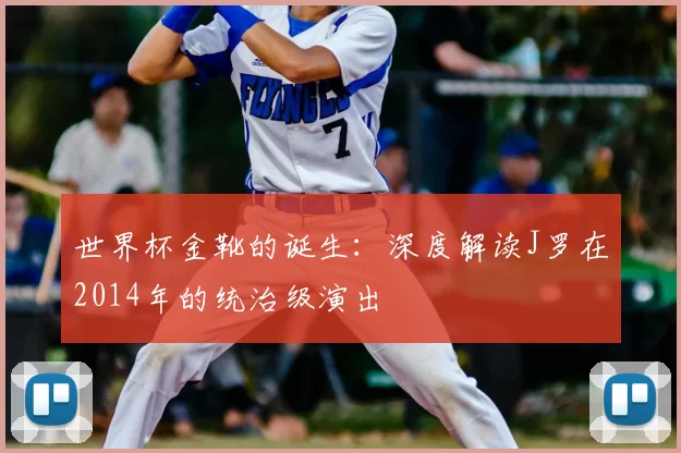 世界杯金靴的诞生:深度解读J罗在2014年的统治级演出