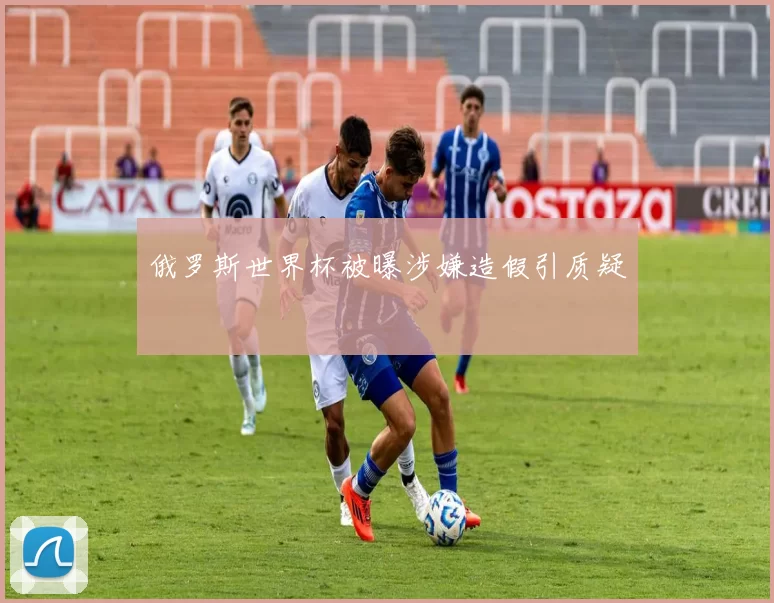 俄罗斯世界杯被曝涉嫌造假引质疑