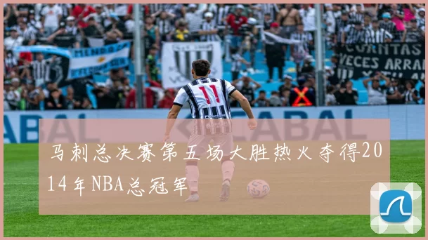 马刺总决赛第五场大胜热火夺得2014年NBA总冠军