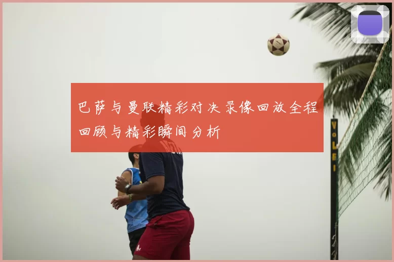 巴萨与曼联精彩对决录像回放全程回顾与精彩瞬间分析