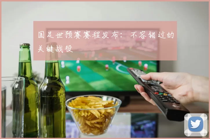 国足世预赛赛程发布：不容错过的关键战役