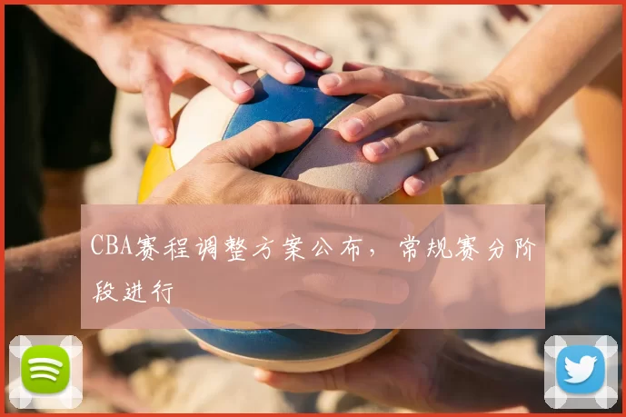 CBA赛程调整方案公布，常规赛分阶段进行
