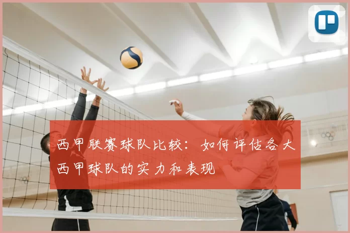 西甲联赛球队比较：如何评估各大西甲球队的实力和表现