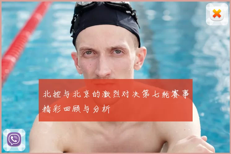 北控与北京的激烈对决第七轮赛事精彩回顾与分析