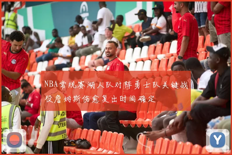 NBA常规赛湖人队对阵勇士队关键战役詹姆斯伤愈复出时间确定