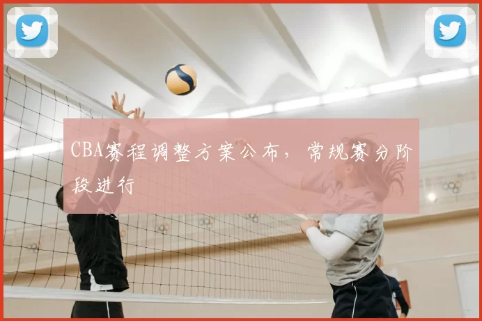 CBA赛程调整方案公布,常规赛分阶段进行