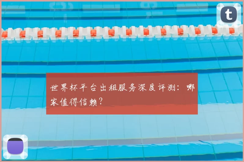 世界杯平台出租服务深度评测：哪家值得信赖？