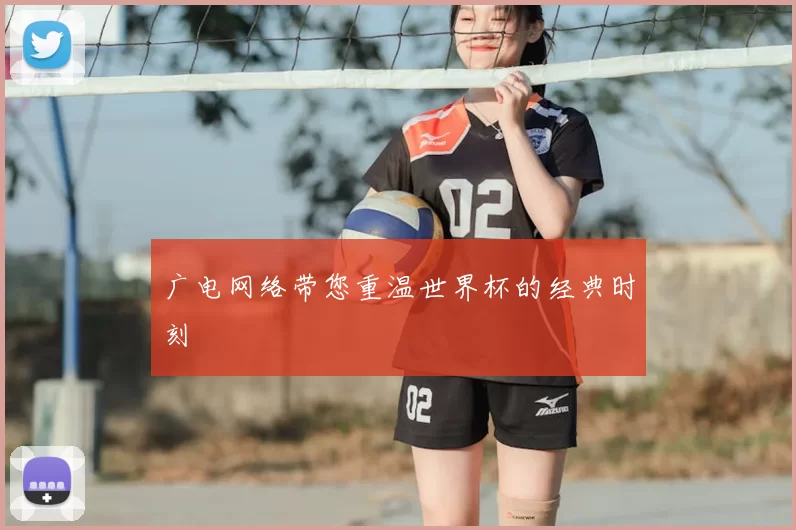 广电网络带您重温世界杯的经典时刻