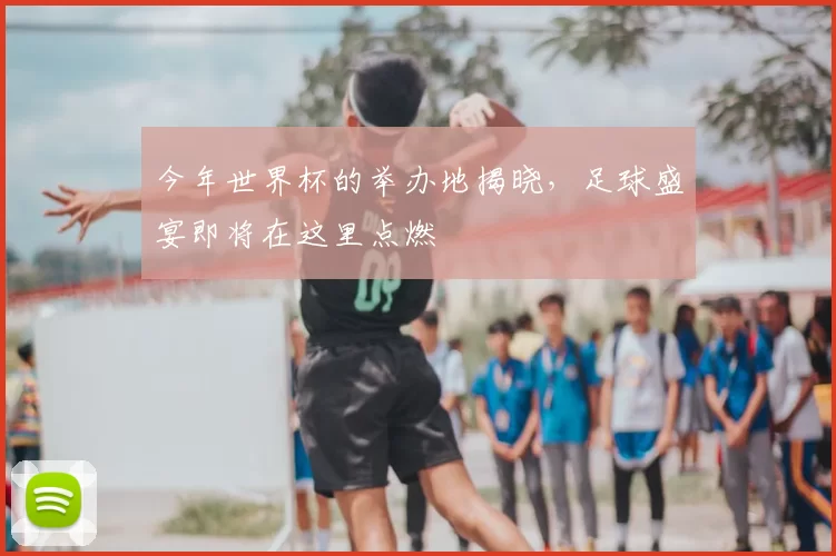 今年世界杯的举办地揭晓，足球盛宴即将在这里点燃
