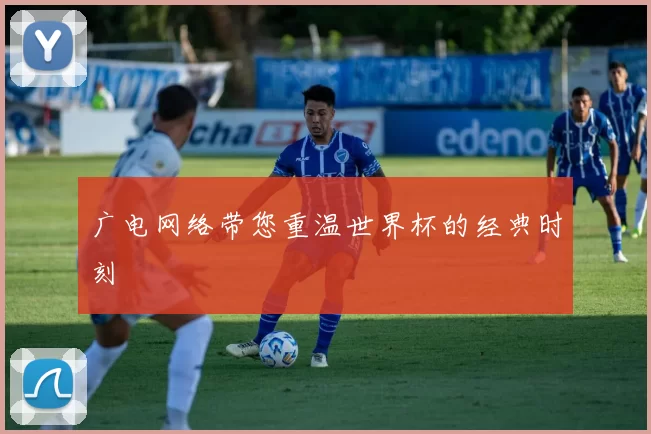 广电网络带您重温世界杯的经典时刻