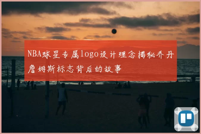 NBA球星专属logo设计理念揭秘乔丹詹姆斯标志背后的故事