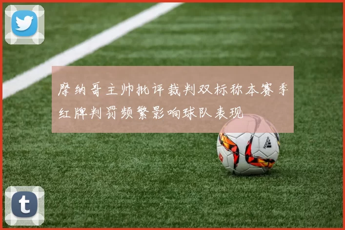 摩纳哥主帅批评裁判双标称本赛季红牌判罚频繁影响球队表现