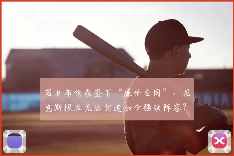 若非布伦森签下“廉价合同”，尼克斯根本无法打造如今强劲阵容？_本赛季_续约_薪资