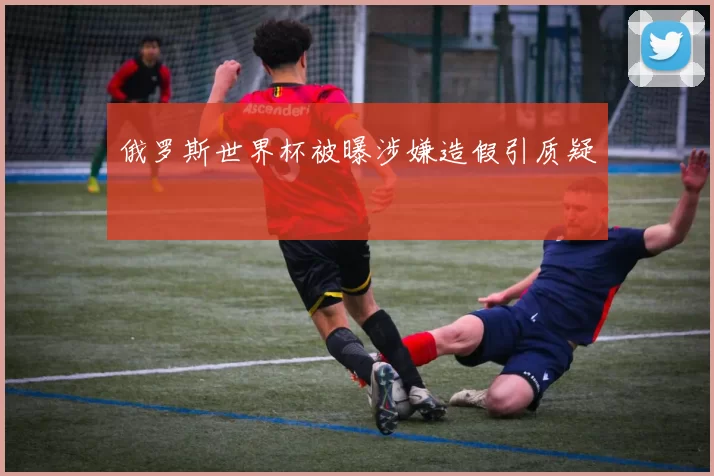 俄罗斯世界杯被曝涉嫌造假引质疑