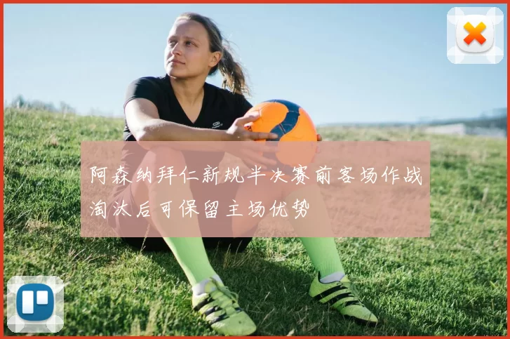 阿森纳拜仁新规半决赛前客场作战淘汰后可保留主场优势