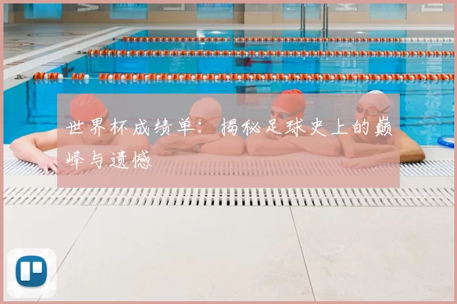 世界杯成绩单：揭秘足球史上的巅峰与遗憾