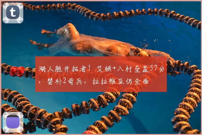 湖人胜开拓者！艾顿+八村垒轰57分，替补2奇兵，拉拉维亚仍全面