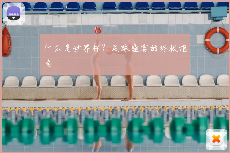 什么是世界杯？足球盛宴的终极指南