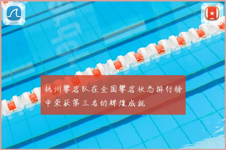 杭州攀岩队在全国攀岩状态排行榜中荣获第三名的辉煌成就