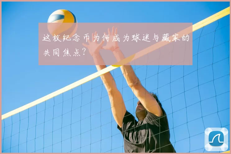 这枚纪念币为何成为球迷与藏家的共同焦点？